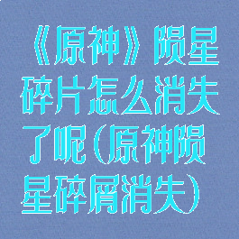 《原神》陨星碎片怎么消失了呢(原神陨星碎屑消失)