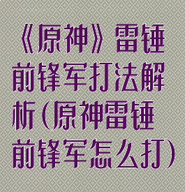 《原神》雷锤前锋军打法解析(原神雷锤前锋军怎么打)