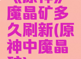 《原神》魔晶矿多久刷新(原神中魔晶矿)
