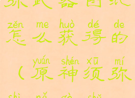 《原神》须弥武器图纸怎么获得的(原神须弥是哪个属性)