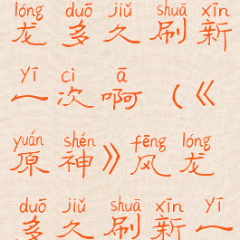 《原神》风龙多久刷新一次啊(《原神》风龙多久刷新一次啊知乎)