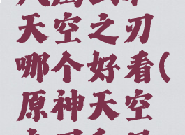 《原神》风鹰剑和天空之刃哪个好看(原神天空之刃和风鹰剑对比)