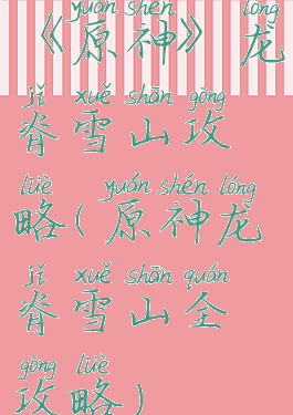 《原神》龙脊雪山攻略(原神龙脊雪山全攻略)