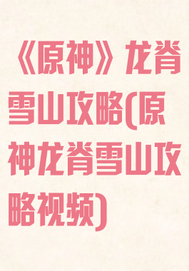 《原神》龙脊雪山攻略(原神龙脊雪山攻略视频)