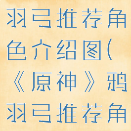《原神》鸦羽弓推荐角色介绍图(《原神》鸦羽弓推荐角色介绍图)