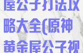 《原神》黄金屋公子打法攻略大全(原神黄金屋公子视频)