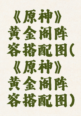 《原神》黄金阁阵容搭配图(《原神》黄金阁阵容搭配图)