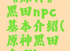 《原神》黑田npc基本介绍(原神黑田在哪)