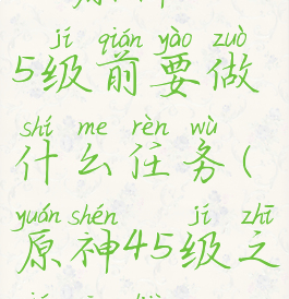 《原神》45级前要做什么任务(原神45级之前攻略)