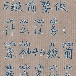 《原神》45级前要做什么任务(原神45级前要准备什么)