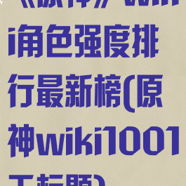 《原神》wiki角色强度排行最新榜(原神wiki1001无标题)
