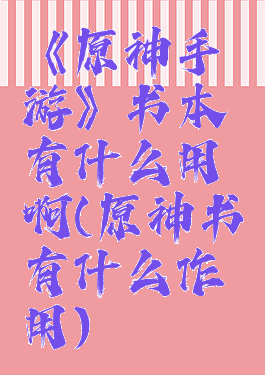 《原神手游》书本有什么用啊(原神书有什么作用)