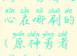 《原神手游》勇者之心在哪刷的(原神勇者之心怎么样)