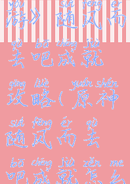 《原神手游》随风而去吧成就攻略(原神随风而去吧成就怎么做)