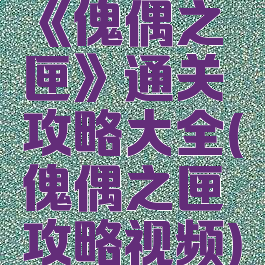 《傀偶之匣》通关攻略大全(傀偶之匣攻略视频)