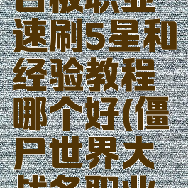 《僵尸世界大战》白板职业速刷5星和经验教程哪个好(僵尸世界大战各职业技能加点推荐)