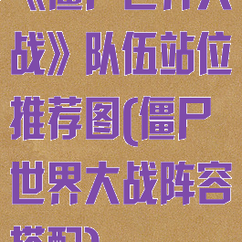 《僵尸世界大战》队伍站位推荐图(僵尸世界大战阵容搭配)