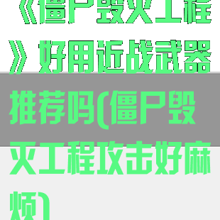 《僵尸毁灭工程》好用近战武器推荐吗(僵尸毁灭工程攻击好麻烦)