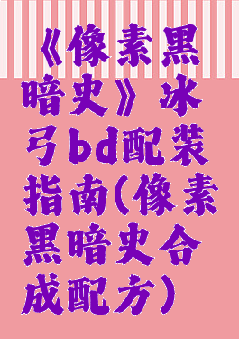 《像素黑暗史》冰弓bd配装指南(像素黑暗史合成配方)