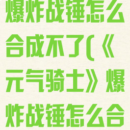 《元气骑士》爆炸战锤怎么合成不了(《元气骑士》爆炸战锤怎么合成不了)