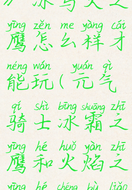 《元气骑士》冰与火之鹰怎么样才能玩(元气骑士冰霜之鹰和火焰之鹰合成不了)