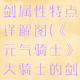 《元气骑士》大骑士的剑属性特点详解图(《元气骑士》大骑士的剑属性特点详解图)