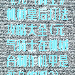 《元气骑士》机械皇后打法攻略大全(元气骑士在机械台制作机甲是永久的吗?)