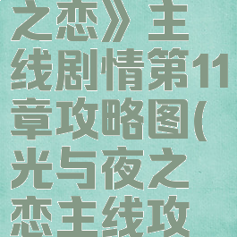 《光与夜之恋》主线剧情第11章攻略图(光与夜之恋主线攻略)