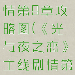《光与夜之恋》主线剧情第9章攻略图(《光与夜之恋》主线剧情第9章攻略图解)