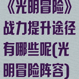《光明冒险》战力提升途径有哪些呢(光明冒险阵容)