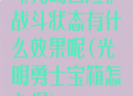 《光明冒险》战斗状态有什么效果呢(光明勇士宝箱怎么得)