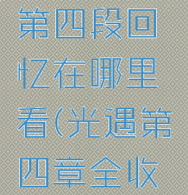《光遇》第四段回忆在哪里看(光遇第四章全收集)