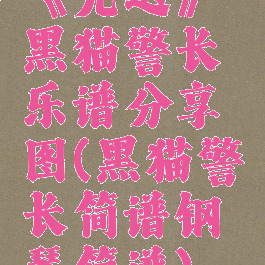 《光遇》黑猫警长乐谱分享图(黑猫警长简谱钢琴简谱)