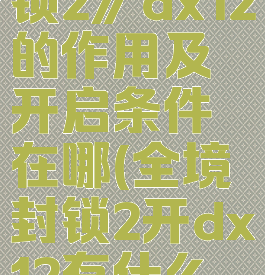《全境封锁2》dx12的作用及开启条件在哪(全境封锁2开dx12有什么区别)