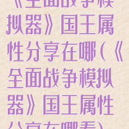 《全面战争模拟器》国王属性分享在哪(《全面战争模拟器》国王属性分享在哪看)
