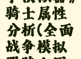 《全面战争模拟器》骑士属性分析(全面战争模拟器骑士团日记)