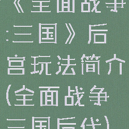 《全面战争:三国》后宫玩法简介(全面战争三国后代)