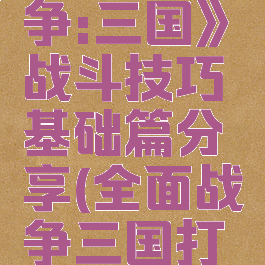 《全面战争:三国》战斗技巧基础篇分享(全面战争三国打斗细节)