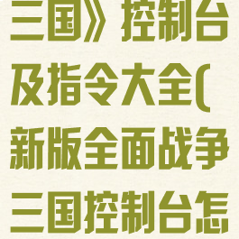 《全面战争:三国》控制台及指令大全(新版全面战争三国控制台怎么打开)
