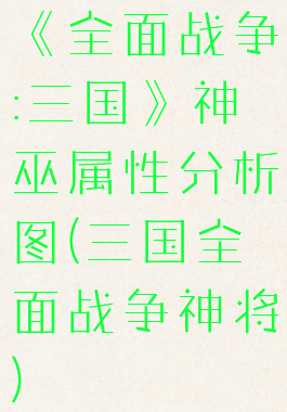 《全面战争:三国》神巫属性分析图(三国全面战争神将)