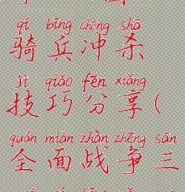 《全面战争:三国》骑兵冲杀技巧分享(全面战争三国骑兵怎么打枪兵)