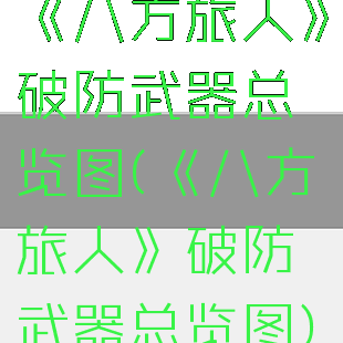 《八方旅人》破防武器总览图(《八方旅人》破防武器总览图)