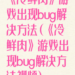 《冷鲜肉》游戏出现bug解决方法(《冷鲜肉》游戏出现bug解决方法视频)