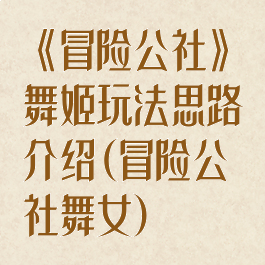 《冒险公社》舞姬玩法思路介绍(冒险公社舞女)