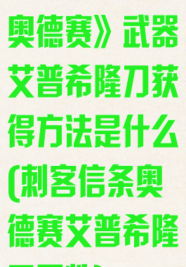 《刺客信条:奥德赛》武器艾普希隆刀获得方法是什么(刺客信条奥德赛艾普希隆刀属性)