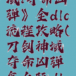 《刀剑神域:夺命凶弹》全dlc流程攻略(刀剑神域夺命凶弹怎么玩dlc)
