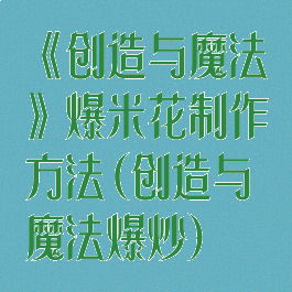 《创造与魔法》爆米花制作方法(创造与魔法爆炒)