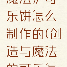 《创造与魔法》可乐饼怎么制作的(创造与魔法的可乐怎么做)