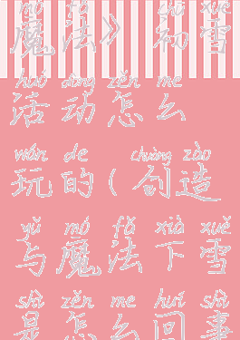 《创造与魔法》初雪活动怎么玩的(创造与魔法下雪是怎么回事)