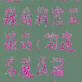 《创造与魔法》夜晶蝶饲料怎么做的(创造与魔法晶魄怎么获得)
